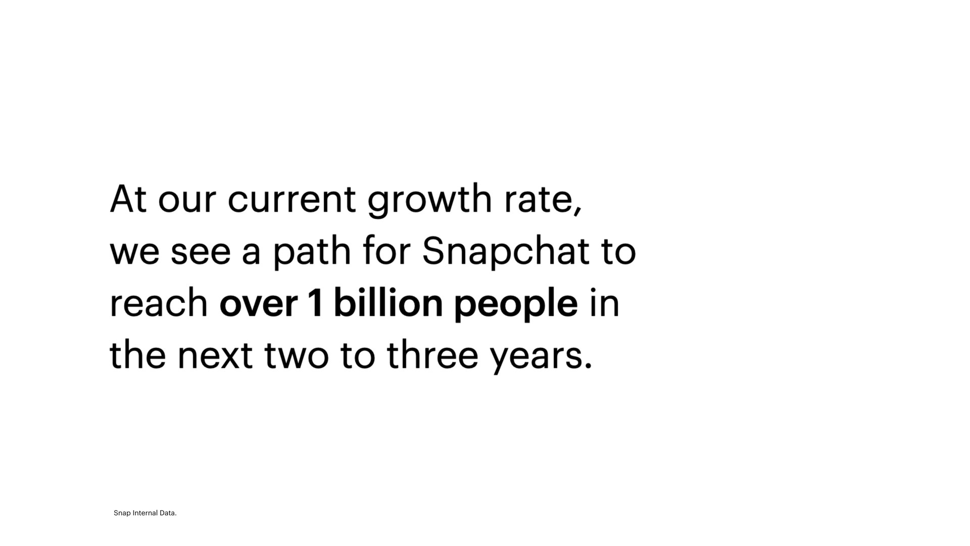 at our current growth rate we see a path for to reach over billion people in the next two to three years | Snap Inc