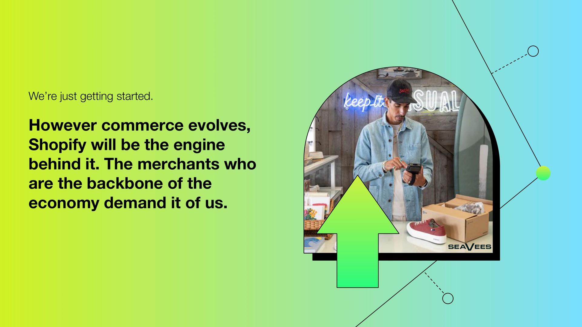 however commerce evolves will be the engine behind it the merchants who are the backbone of the economy demand it of us | Shopify