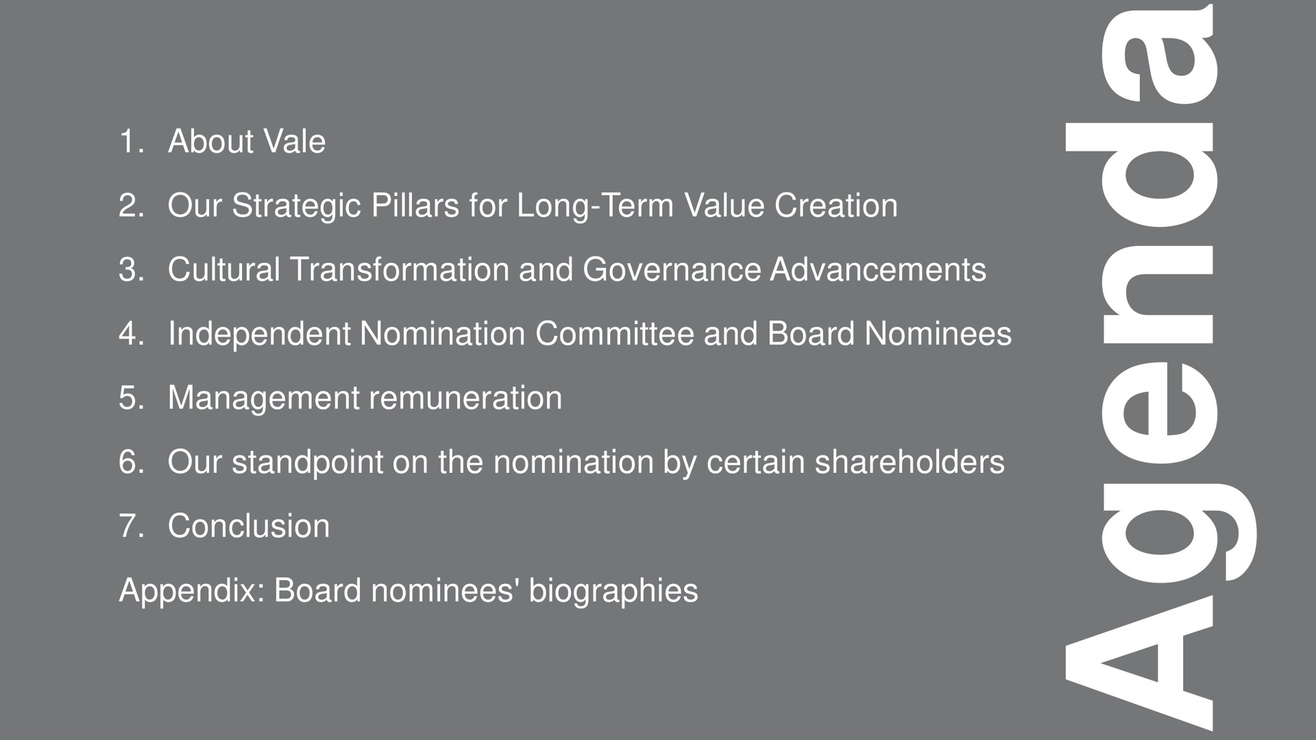 a a about vale our strategic pillars for long term value creation cultural transformation and governance advancements independent nomination committee and board nominees management remuneration our standpoint on the nomination by certain shareholders conclusion appendix board nominees biographies | Vale