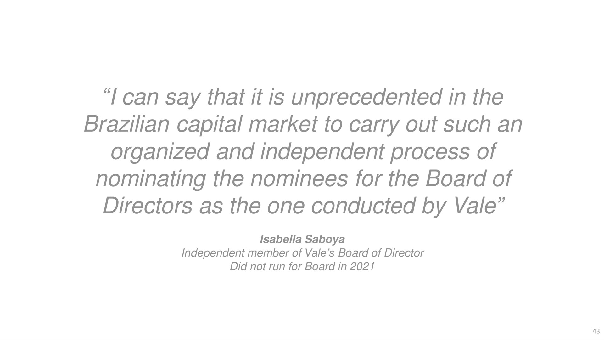 i can say that it is unprecedented in the capital market to carry out such an organized and independent process of nominating the nominees for the board of directors as the one conducted by vale member director did not run | Vale