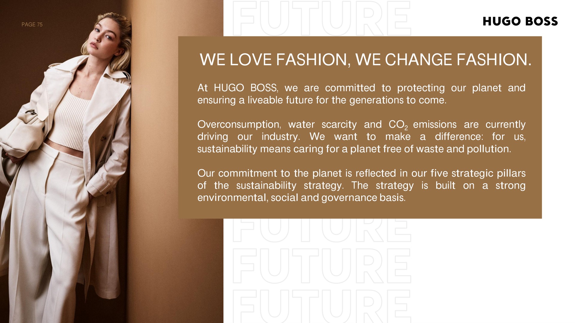we love fashion we change fashion boss at boss are committed to protecting our planet and ensuring a future for the generations to come overconsumption water scarcity and emissions are currently us driving want difference industry make our for to a our commitment to the planet is reflected in our five strategic pillars a strong of environmental social and governance basis strategy the strategy built the on is | Hugo Boss