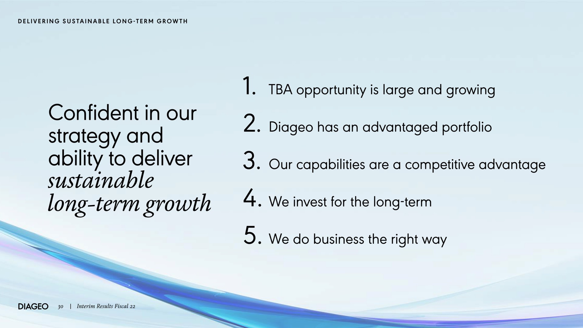 confident in our strategy and ability to deliver sustainable long term growth opportunity is large and growing has an advantaged portfolio our capabilities are a competitive advantage we invest for the long term we do business the right way | Diageo