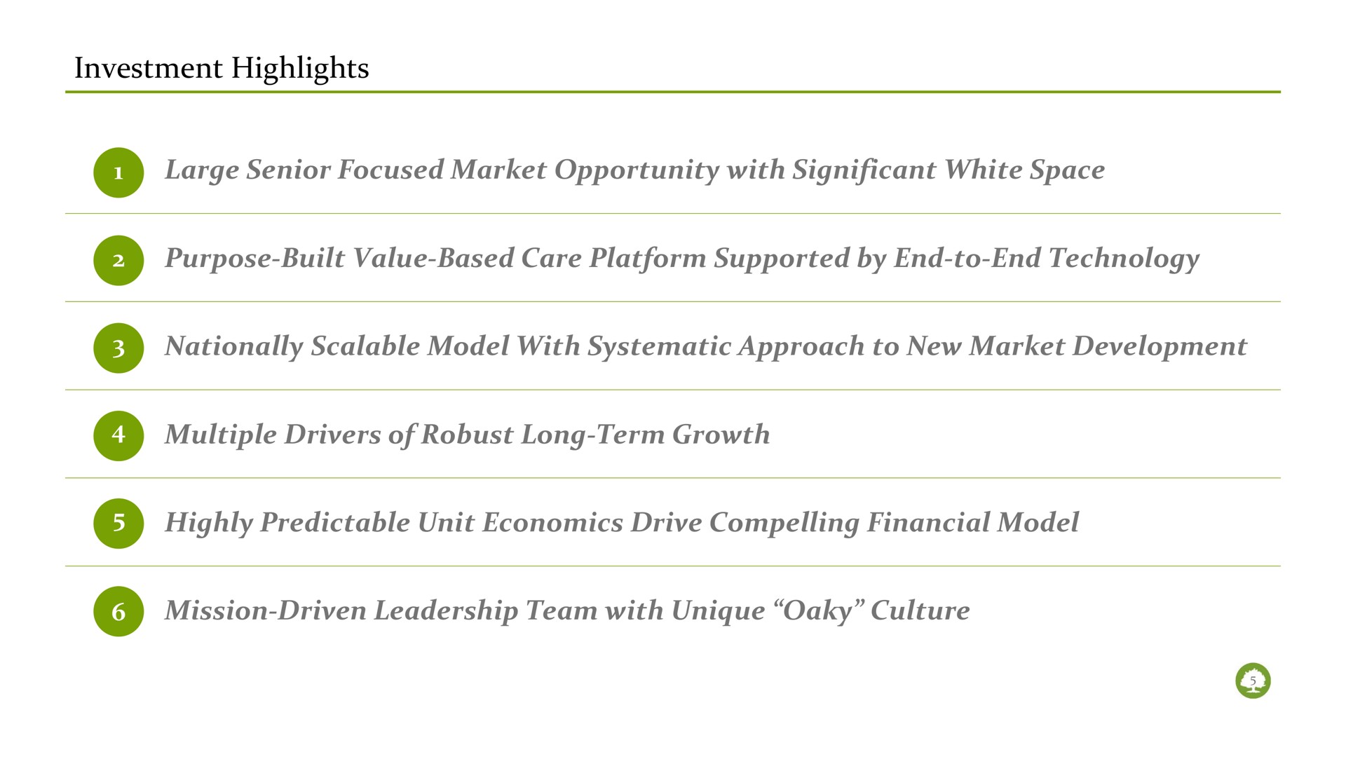 investment highlights large senior focused market opportunity with significant white space purpose built value based care platform supported by end to end technology nationally scalable model with systematic approach to new market development multiple drivers of robust long term growth highly predictable unit economics drive compelling financial model mission driven leadership team with unique oaky culture | Oak Street Health