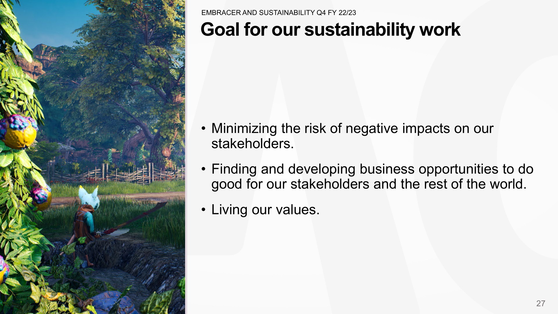 goal for our work minimizing the risk of negative impacts on our stakeholders finding and developing business opportunities to do good for our stakeholders and the rest of the world living our values | Embracer Group