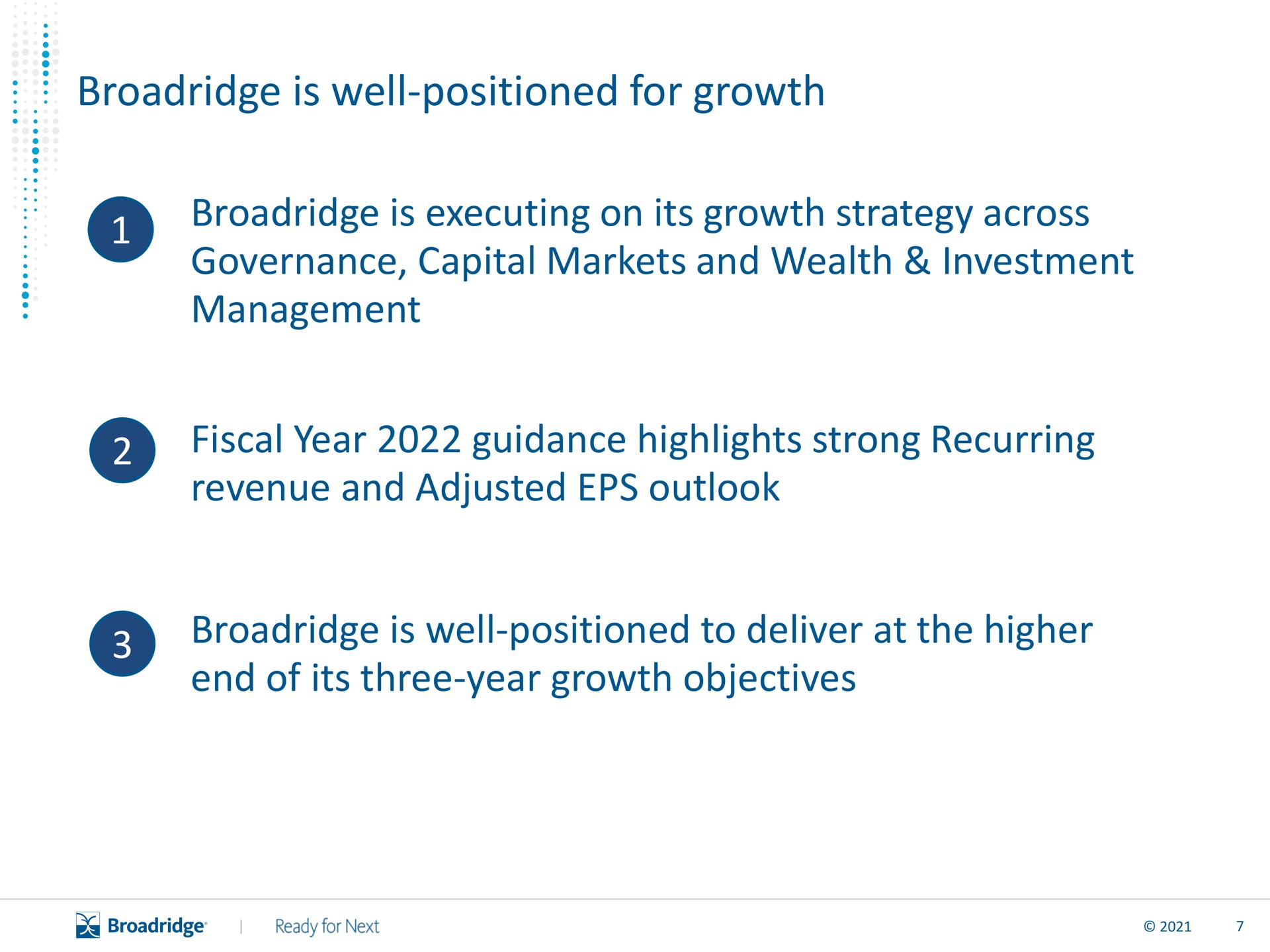 is well positioned for growth is executing on its growth strategy across governance capital markets and wealth investment management fiscal year guidance highlights strong recurring revenue and adjusted outlook is well positioned to deliver at the higher end of its three year growth objectives a | Broadridge Financial Solutions