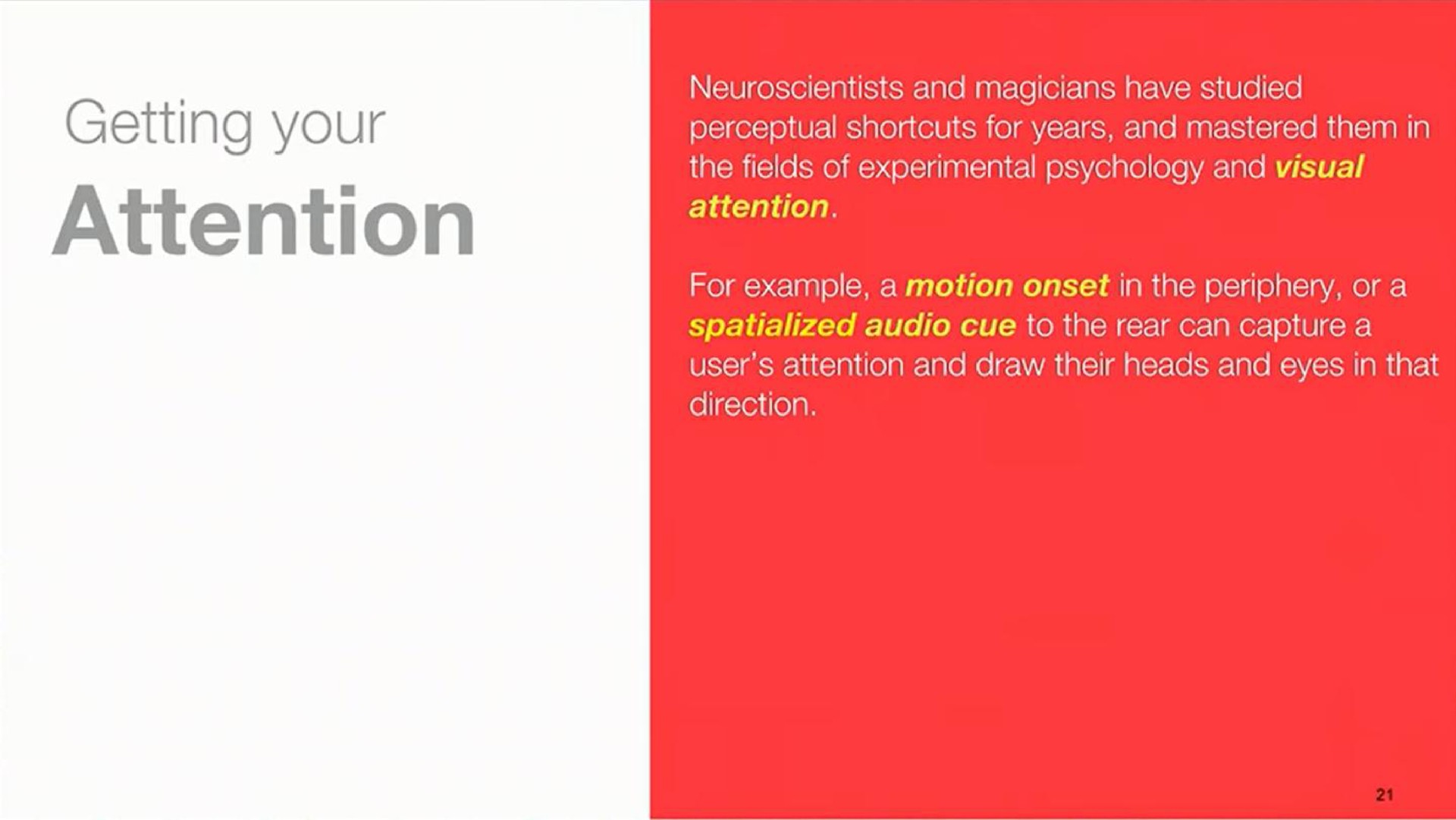 getting your attention and magicians have studied perceptual for years and mastered them in the fields of experimental psychology and visual attention for example a motion onset in the periphery or a audio cue to the rear can capture a user attention and draw their heads and eyes in that direction | Magic Leap