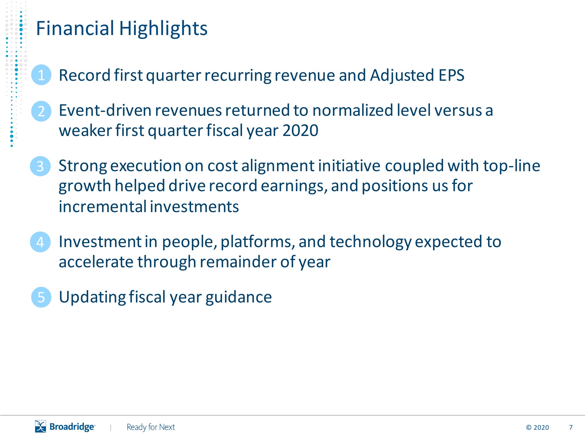 financial highlights record first quarter recurring revenue and adjusted first quarter fiscal year strong execution on cost alignment initiative coupled with top line growth helped drive record earnings and positions us for incremental investments people platforms and technology expected to accelerate through remainder of year updating fiscal year guidance | Broadridge Financial Solutions