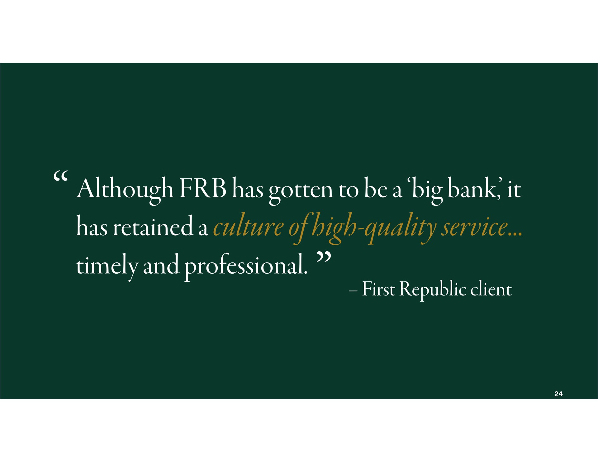 although has gotten to be a big bank it has retained a culture of high quality service first republic client timely and professional | First Republic Bank