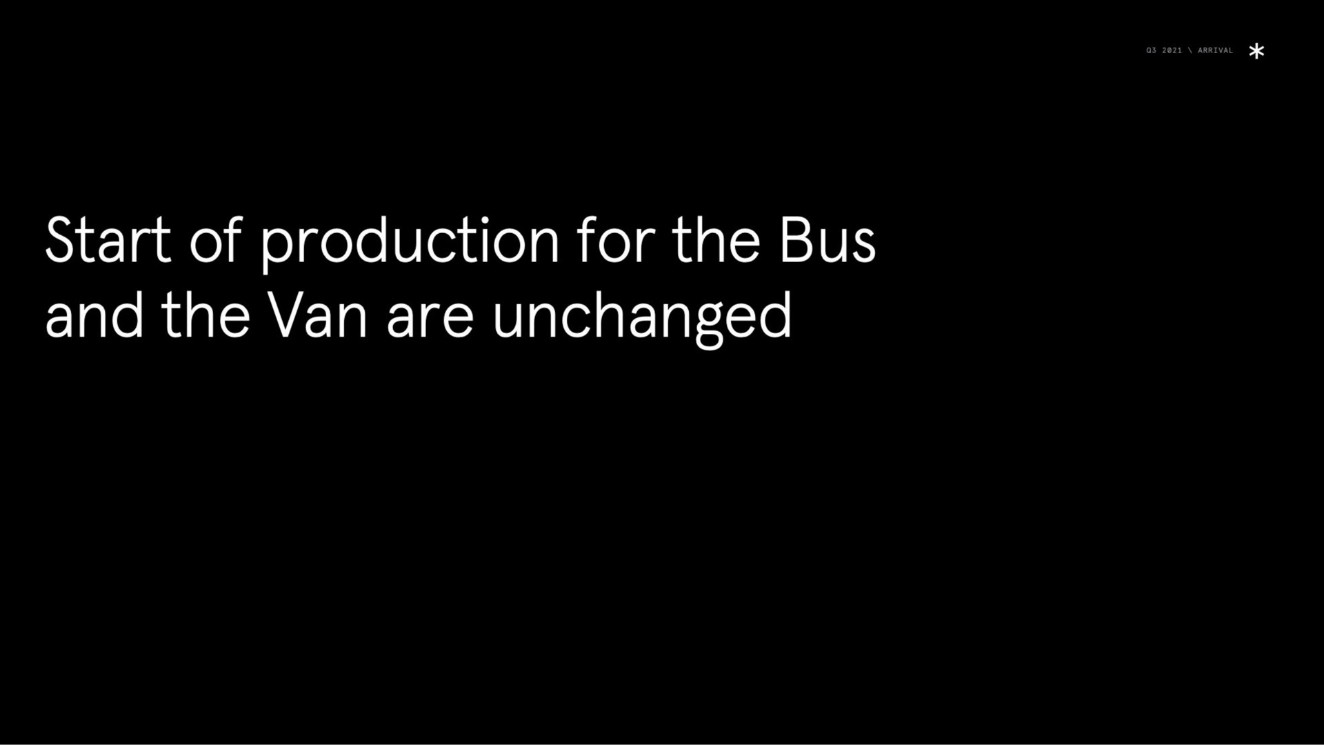 start of production for the bus and the van are unchanged | Arrival