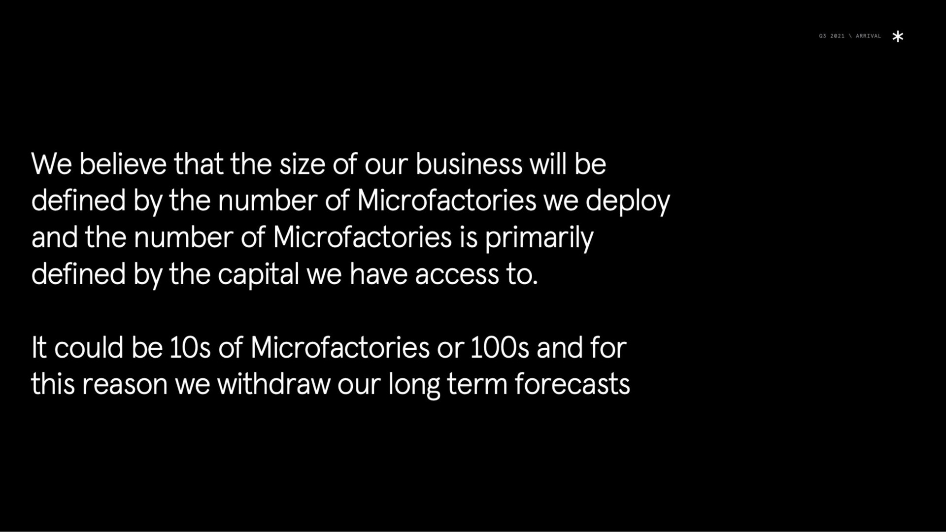 we believe that the size of our business will be defined by the number of we deploy and the number of is primarily defined by the capital we have access to it could be of or and for this reason we withdraw our long term forecasts | Arrival