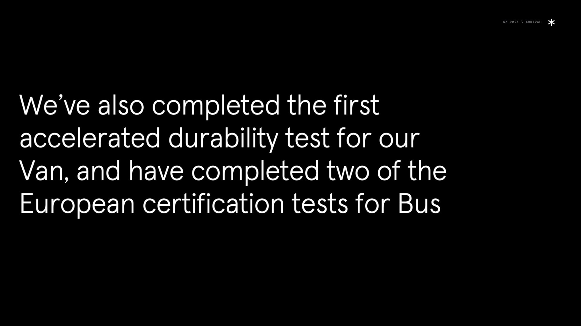 we also completed the first accelerated durability test for our van and have completed two of the certification tests for bus | Arrival