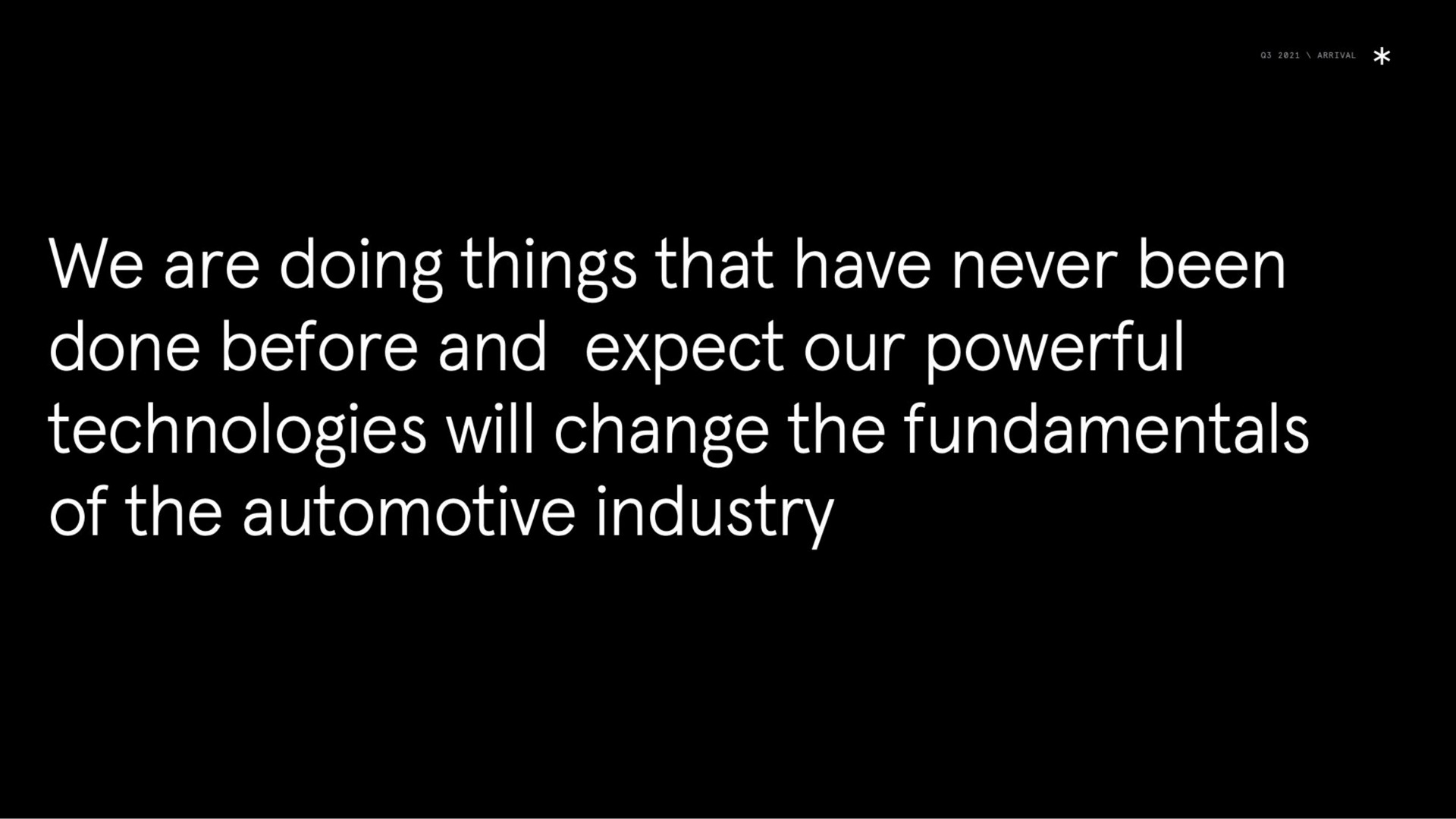 we are doing things that have never been done before and expect our powerful technologies will change the fundamentals of the automotive industry | Arrival