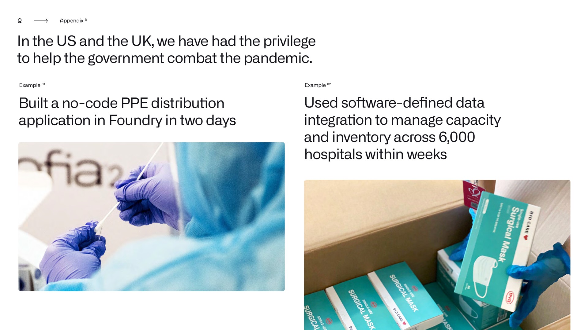 in the us and the we have had the privilege to help the government combat the pandemic built a no code distribution application in foundry in two days used defined data integration to manage capacity and inventory across hospitals within weeks | Palantir