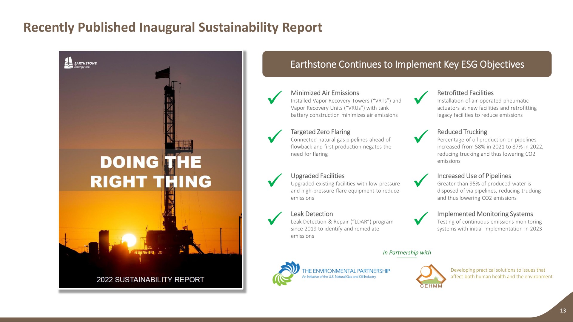 recently published inaugural report continues to implement key objectives minimized air emissions facilities targeted zero flaring reduced trucking upgraded facilities increased use of pipelines leak detection implemented monitoring systems doing the | Earthstone Energy