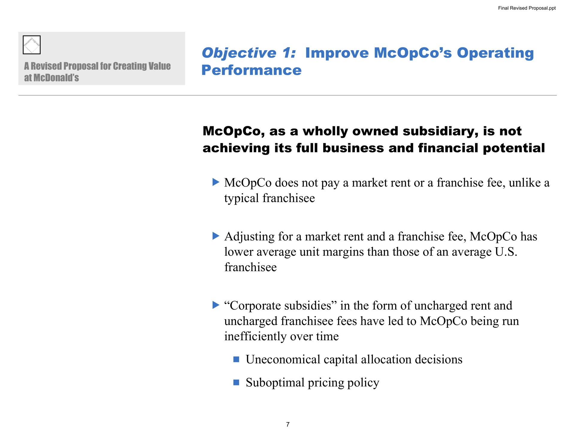objective improve operating performance as a wholly owned subsidiary is not achieving its full business and financial potential does not pay a market rent or a franchise fee unlike a typical adjusting for a market rent and a franchise fee has lower average unit margins than those of an average corporate subsidies in the form of uncharged rent and uncharged fees have led to being run inefficiently over time uneconomical capital allocation decisions suboptimal pricing policy | Pershing Square