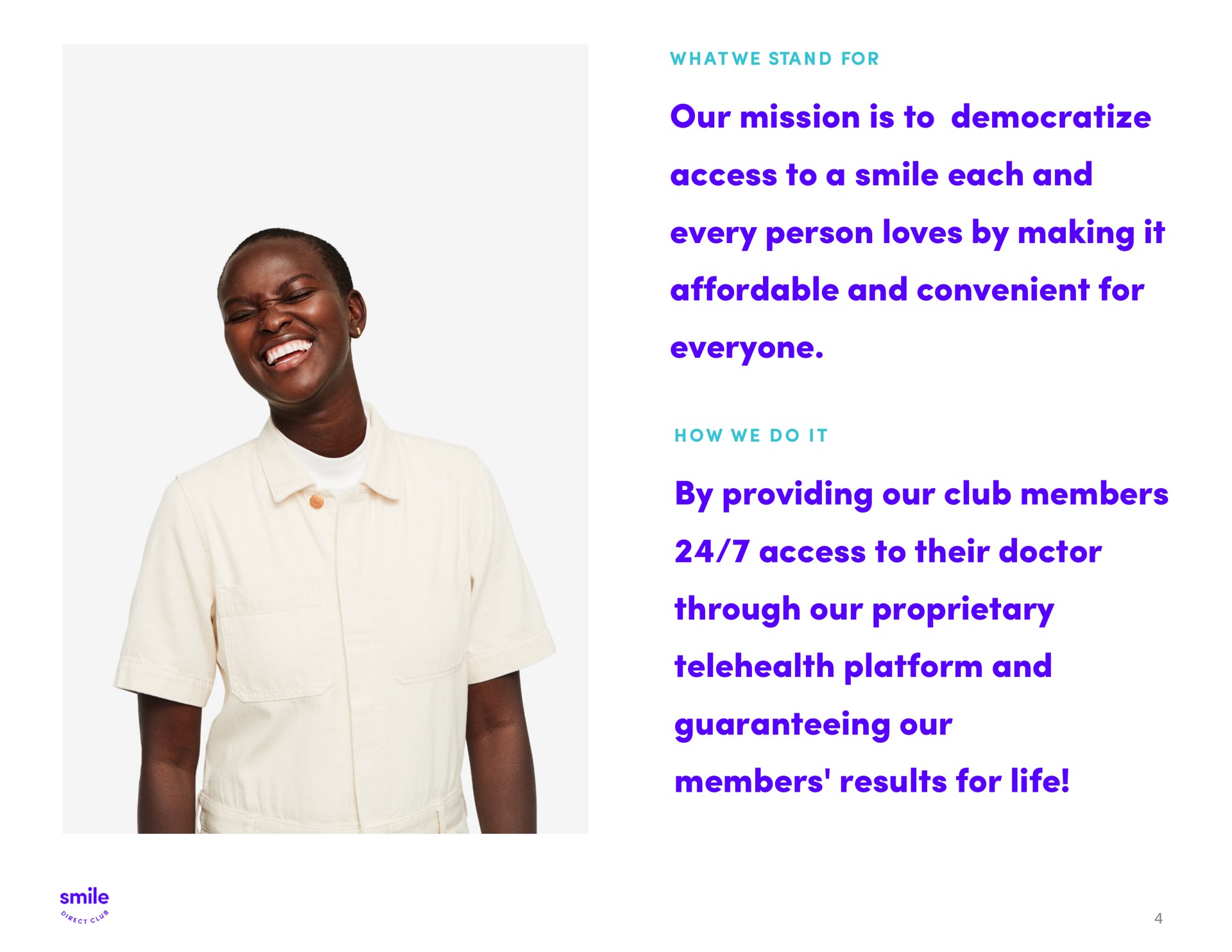 our mission is to democratize access to a smile each and every person loves by making it affordable and convenient for everyone by providing our club members access to their doctor through our proprietary platform and guaranteeing our members results for life | SmileDirectClub