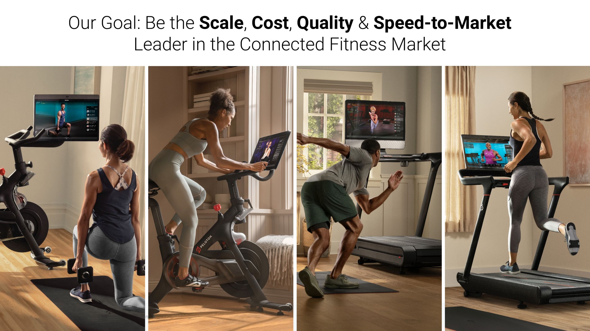 scale cost quality speed to market our goal be the leader in the connected fitness market | Peloton