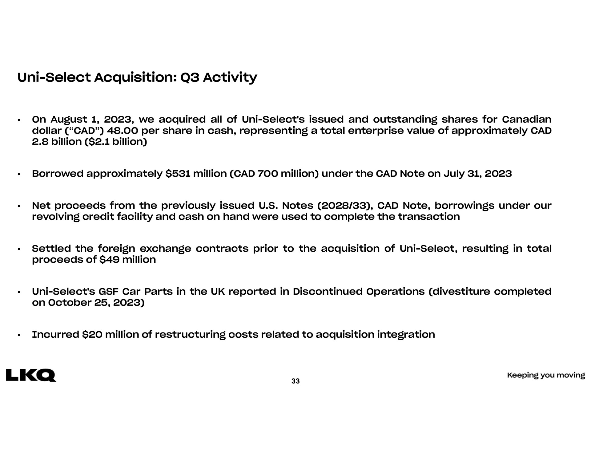 select acquisition activity on august we acquired all of issued and outstanding shares for net proceeds from the previously issued notes cad note borrowings under our revolving credit facility and cash on hand were used to complete the transaction settled the foreign exchange contracts prior to the of resulting in total incurred million of costs related to integration | LKQ