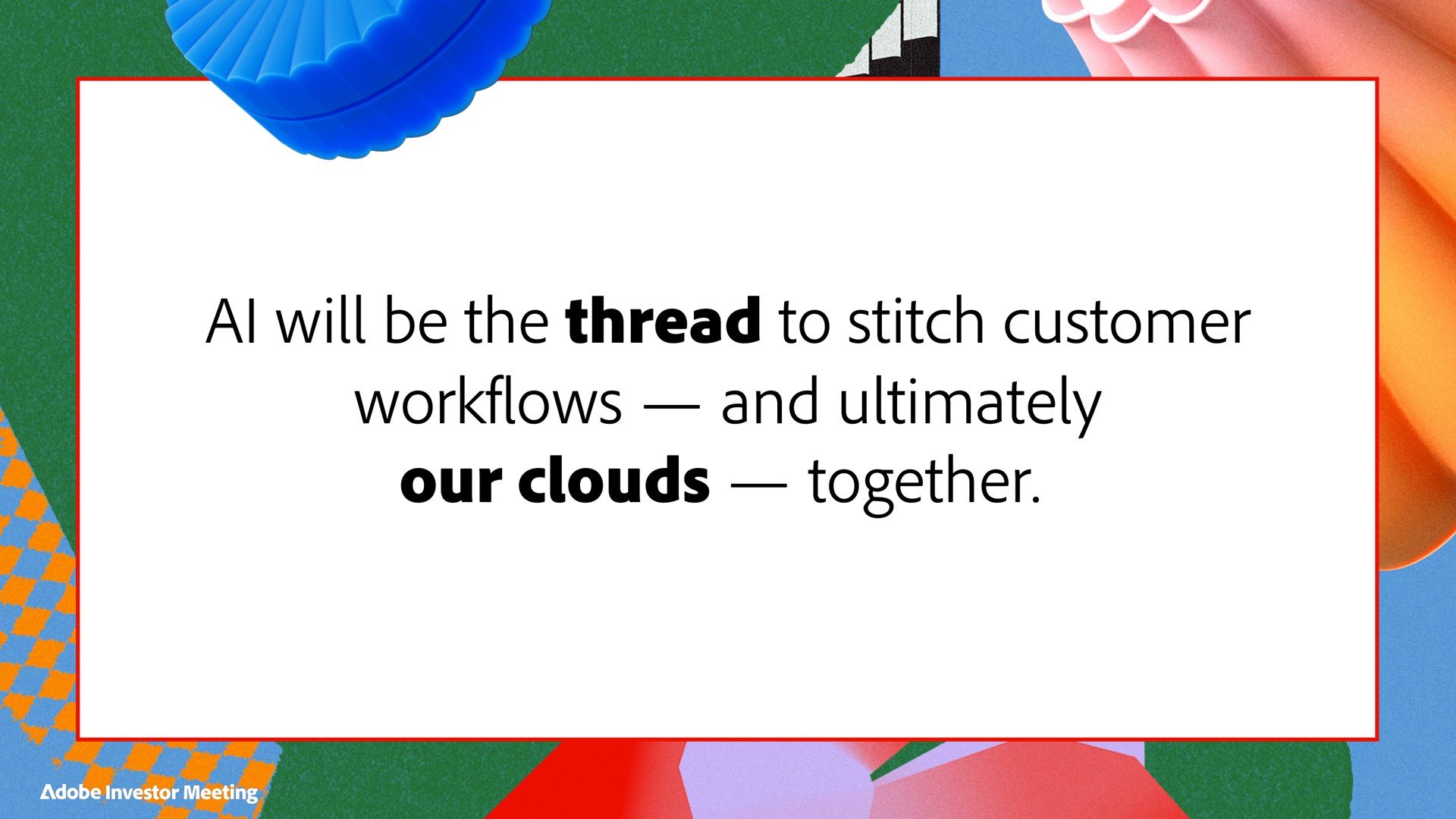 will be the thread to stitch customer and ultimately our clouds together adobe investor meeting | Adobe