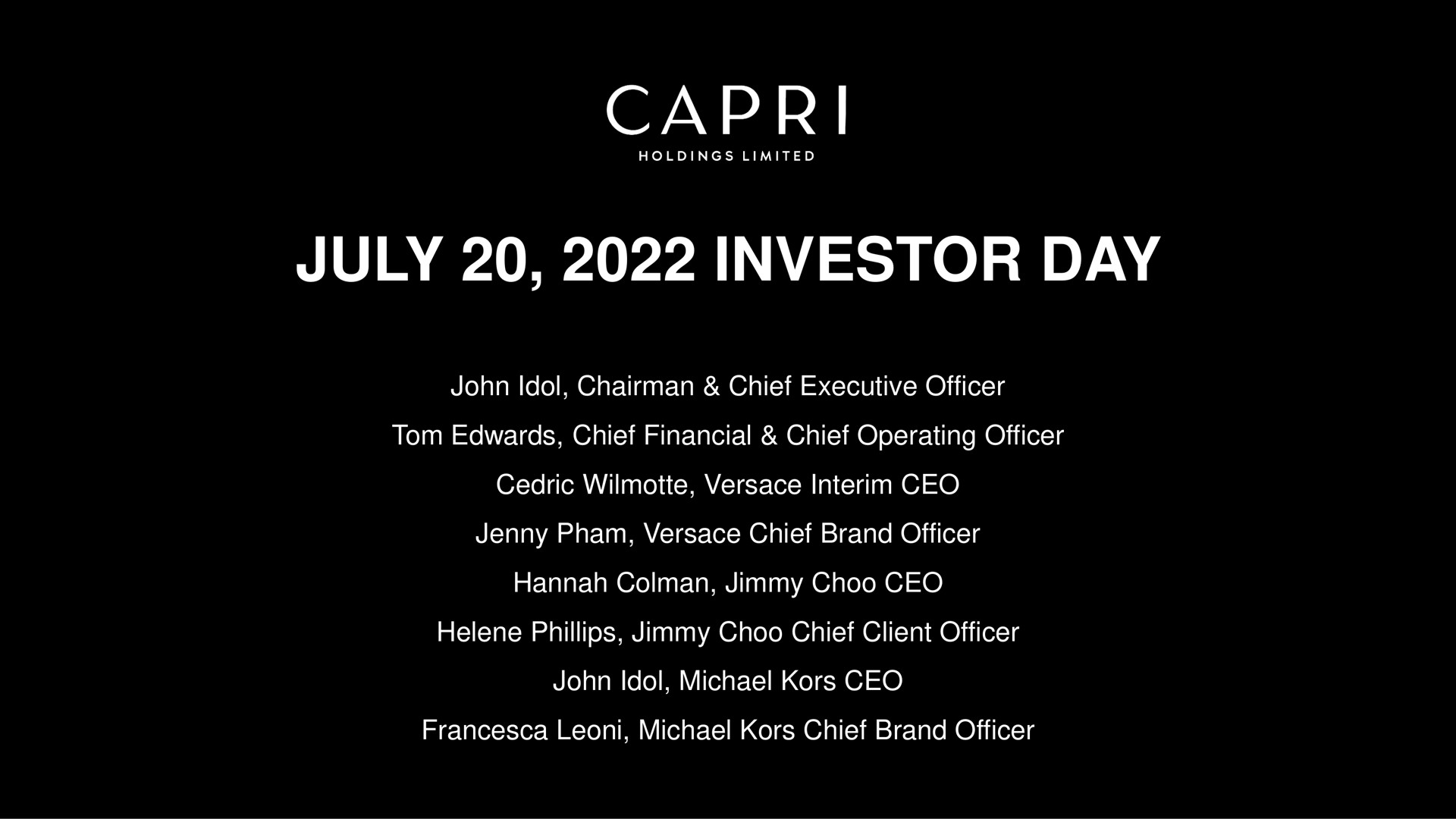 investor day holdings limited idol chairman chief executive officer chief financial chief operating officer interim jenny chief brand officer jimmy jimmy chief client officer idol kors kors chief brand officer | Capri Holdings