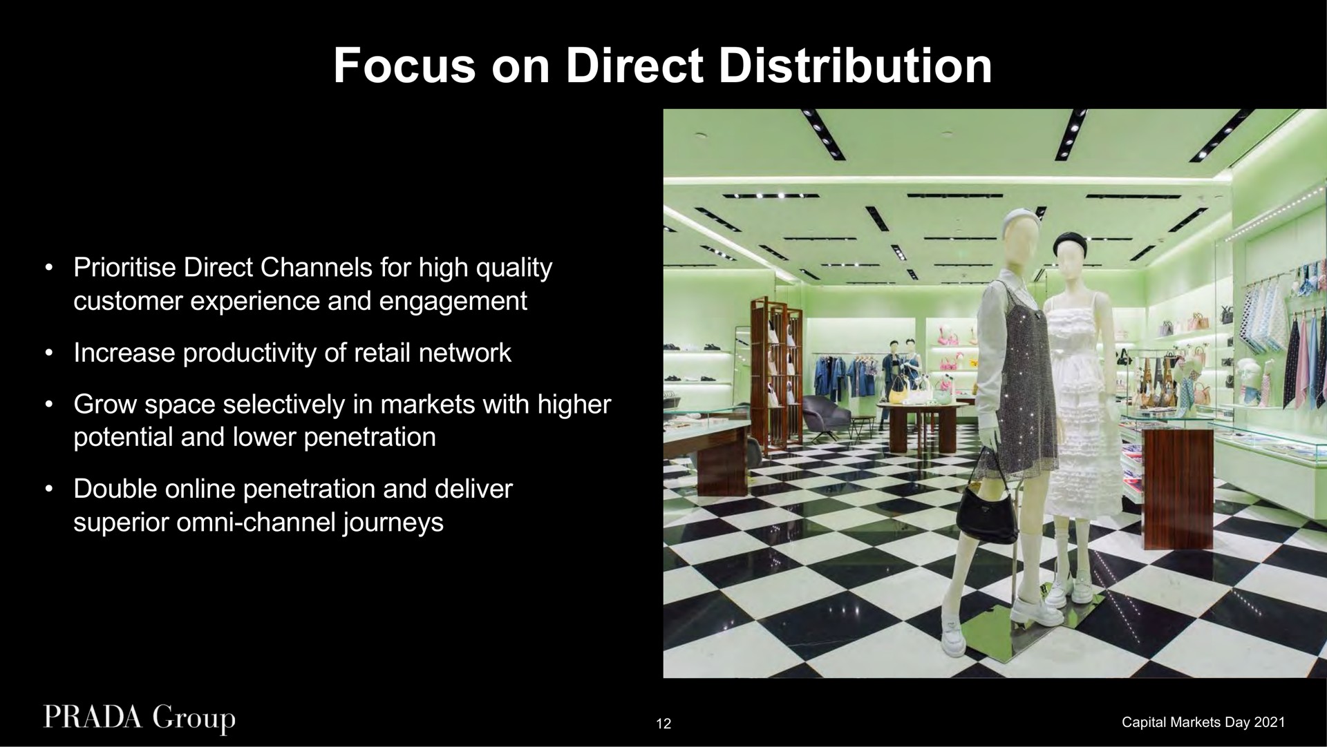 focus on direct distribution direct channels for high quality customer experience and engagement increase productivity of retail network grow space selectively in markets with higher potential and lower penetration double penetration and deliver superior channel journeys | Prada