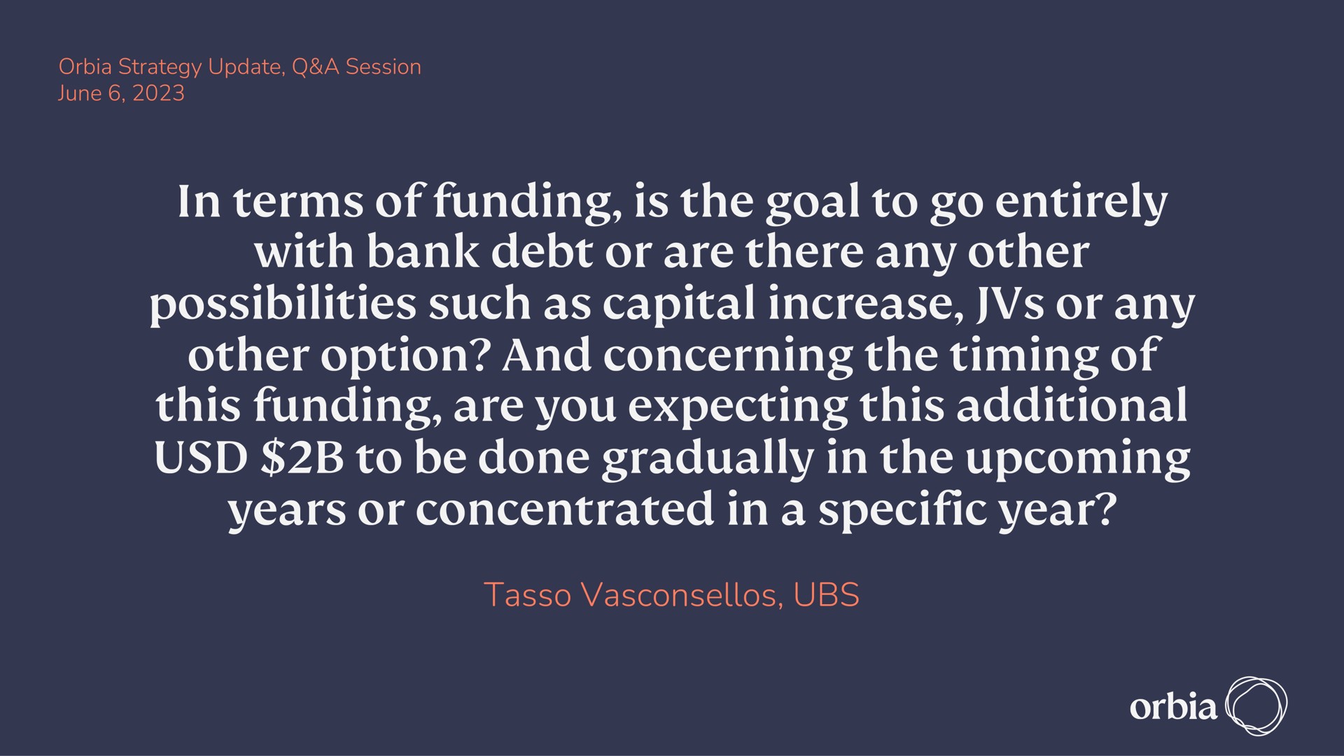 in terms of funding its the goal to go entirely with bank debt or are there any other possibilities such as capital increase or any other option and concerning the timing of this funding are you expecting this additional to be done gradually in the upcoming years or concentrated in a specific year rede | Orbia