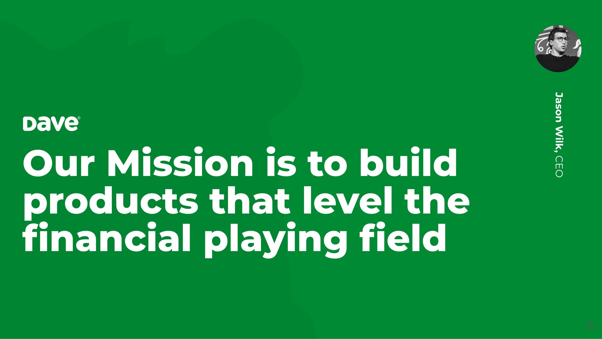 our mission is to build products that level the playing eld financial field | Dave